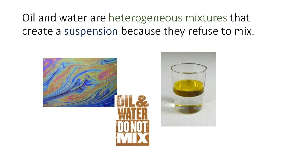 Oil and water are heterogeneous mixtures that create a suspension because they refuse to