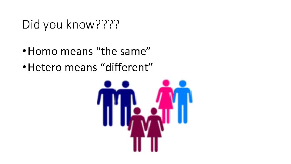 Did you know? ? • Homo means “the same” • Hetero means “different” 