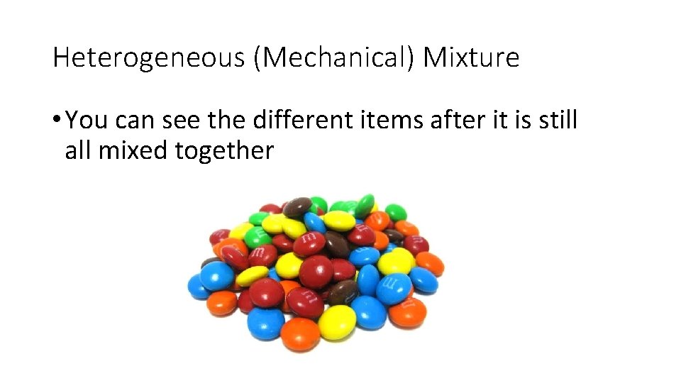 Heterogeneous (Mechanical) Mixture • You can see the different items after it is still