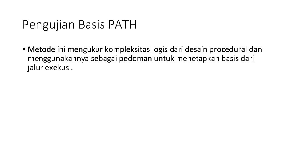 Pengujian Basis PATH • Metode ini mengukur kompleksitas logis dari desain procedural dan menggunakannya