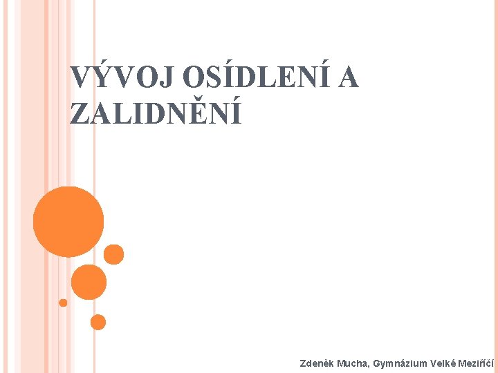 VÝVOJ OSÍDLENÍ A ZALIDNĚNÍ Zdeněk Mucha, Gymnázium Velké Meziříčí 