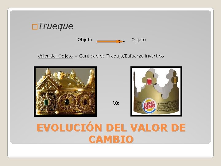 �Trueque Objeto Valor del Objeto = Cantidad de Trabajo/Esfuerzo invertido Vs EVOLUCIÓN DEL VALOR �Trueque Objeto Valor del Objeto = Cantidad de Trabajo/Esfuerzo invertido Vs EVOLUCIÓN DEL VALOR