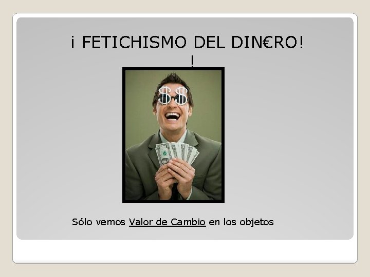 ¡ FETICHISMO DEL DIN€RO! ! Sólo vemos Valor de Cambio en los objetos ¡ FETICHISMO DEL DIN€RO! ! Sólo vemos Valor de Cambio en los objetos