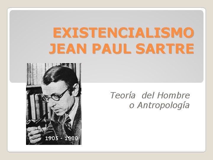 EXISTENCIALISMO JEAN PAUL SARTRE Teoría del Hombre o Antropología 1856 -1939 1905 - 1980 EXISTENCIALISMO JEAN PAUL SARTRE Teoría del Hombre o Antropología 1856 -1939 1905 - 1980