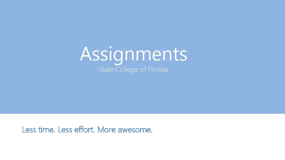 Assignments State College of Florida Less time. Less effort. More awesome. 