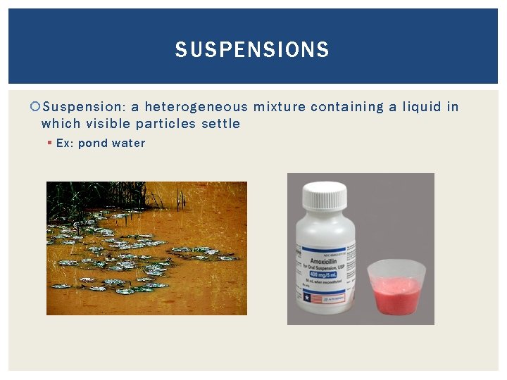 SUSPENSIONS Suspension: a heterogeneous mixture containing a liquid in which visible particles settle §