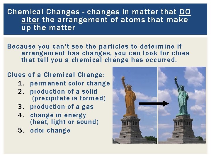 Chemical Changes - changes in matter that DO alter the arrangement of atoms that