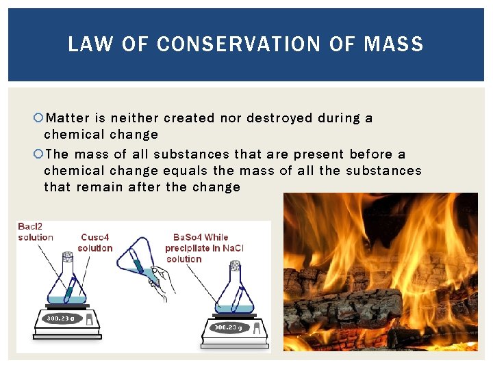 LAW OF CONSERVATION OF MASS Matter is neither created nor destroyed during a chemical