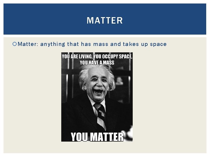 MATTER Matter: anything that has mass and takes up space 