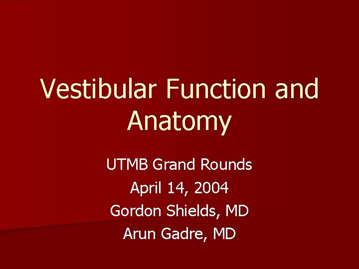 Vestibular Function and Anatomy UTMB Grand Rounds April 14, 2004 Gordon Shields, MD Arun