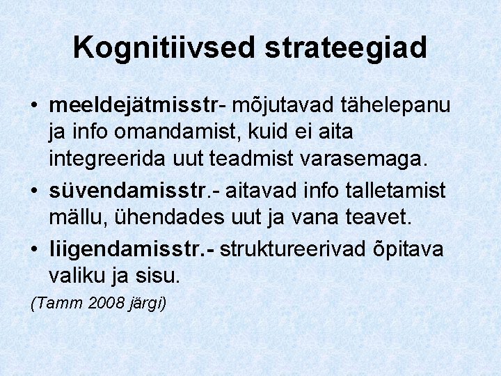 Kognitiivsed strateegiad • meeldejätmisstr- mõjutavad tähelepanu ja info omandamist, kuid ei aita integreerida uut