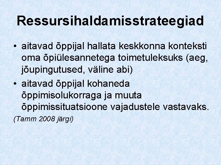 Ressursihaldamisstrateegiad • aitavad õppijal hallata keskkonna konteksti oma õpiülesannetega toimetuleksuks (aeg, jõupingutused, väline abi)