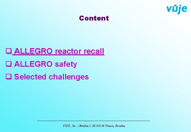 Content q ALLEGRO reactor recall q ALLEGRO safety q Selected challenges VUJE , Inc.