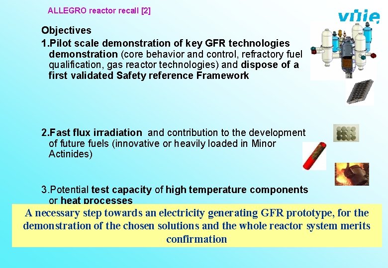 ALLEGRO reactor recall [2] Objectives 1. Pilot scale demonstration of key GFR technologies demonstration