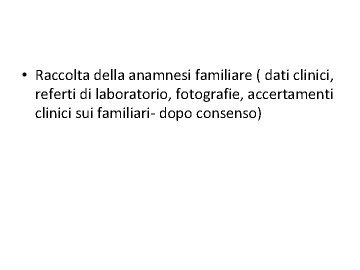 • Raccolta della anamnesi familiare ( dati clinici, referti di laboratorio, fotografie, accertamenti • Raccolta della anamnesi familiare ( dati clinici, referti di laboratorio, fotografie, accertamenti