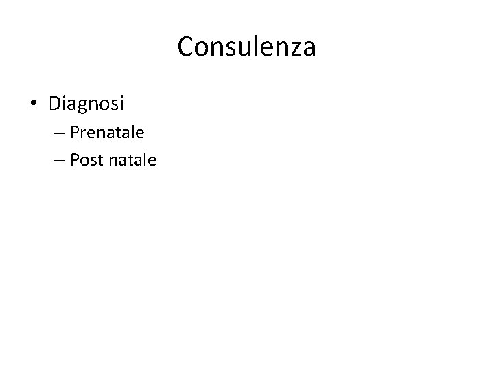Consulenza • Diagnosi – Prenatale – Post natale Consulenza • Diagnosi – Prenatale – Post natale