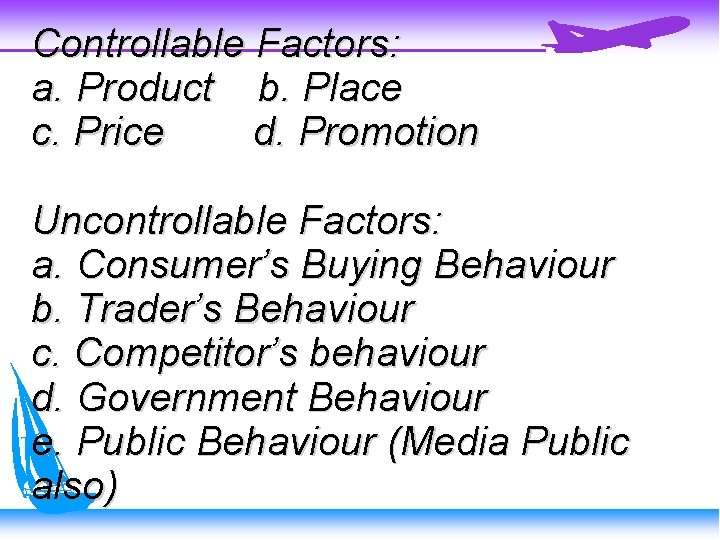 Controllable Factors: a. Product b. Place c. Price d. Promotion Uncontrollable Factors: a. Consumer’s