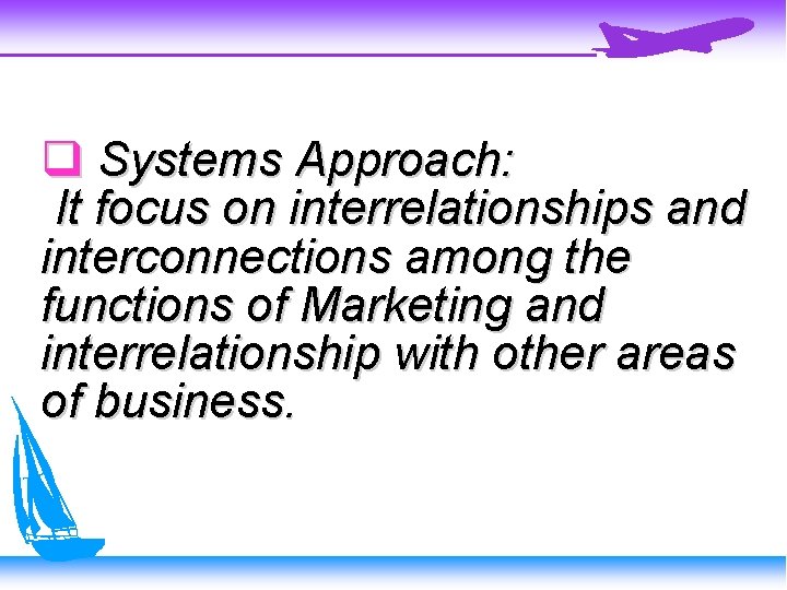  Systems Approach: It focus on interrelationships and interconnections among the functions of Marketing