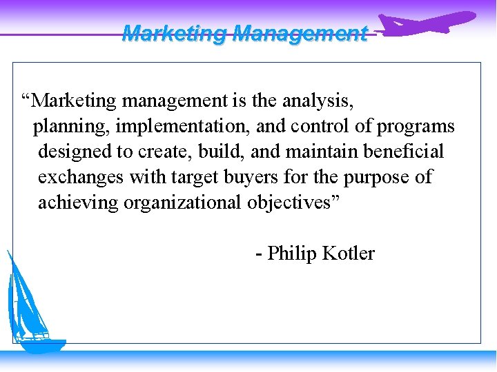 Marketing Management “Marketing management is the analysis, planning, implementation, and control of programs designed