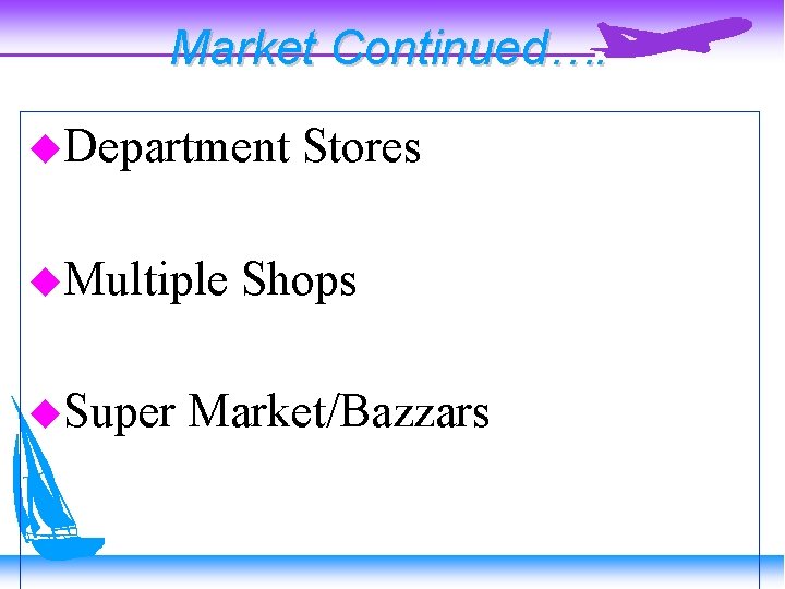 Market Continued…. Department Multiple Super Stores Shops Market/Bazzars 