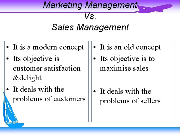 Marketing Management Vs. Sales Management • It is a modern concept • It is