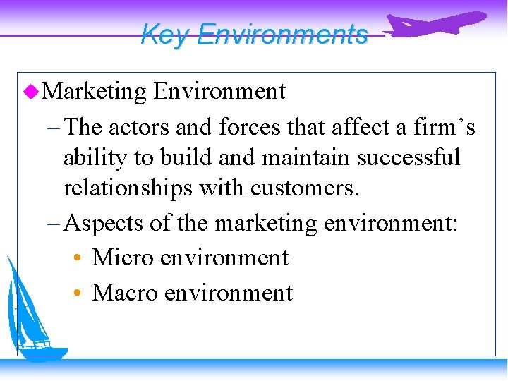 Key Environments Marketing Environment – The actors and forces that affect a firm’s ability