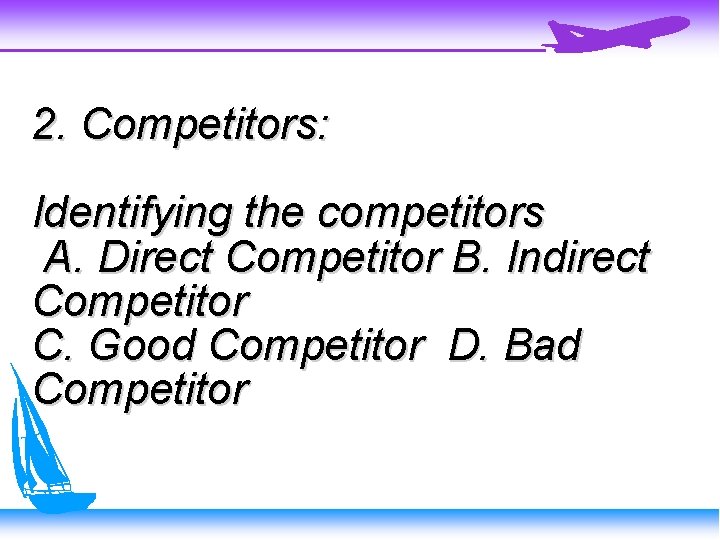 2. Competitors: Identifying the competitors A. Direct Competitor B. Indirect Competitor C. Good Competitor