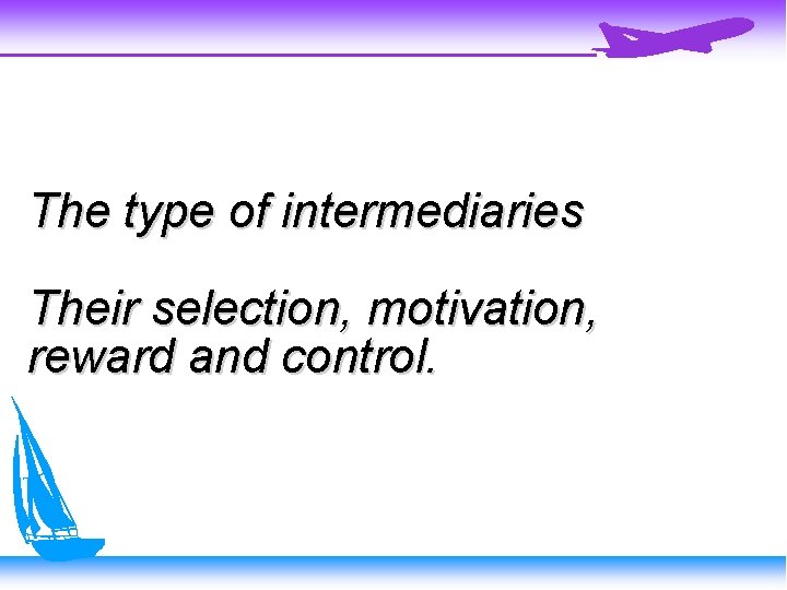 The type of intermediaries Their selection, motivation, reward and control. 