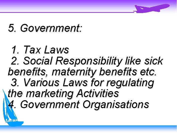 5. Government: 1. Tax Laws 2. Social Responsibility like sick benefits, maternity benefits etc.