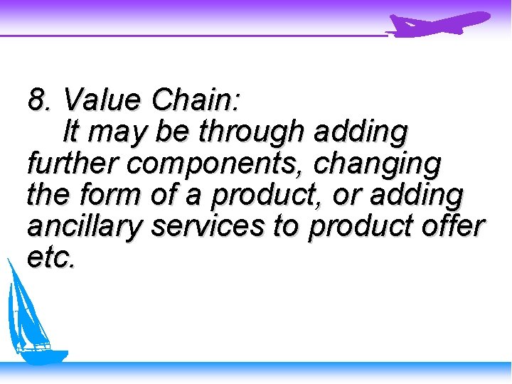 8. Value Chain: It may be through adding further components, changing the form of