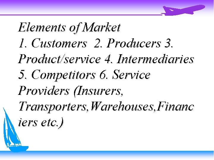 Elements of Market 1. Customers 2. Producers 3. Product/service 4. Intermediaries 5. Competitors 6.