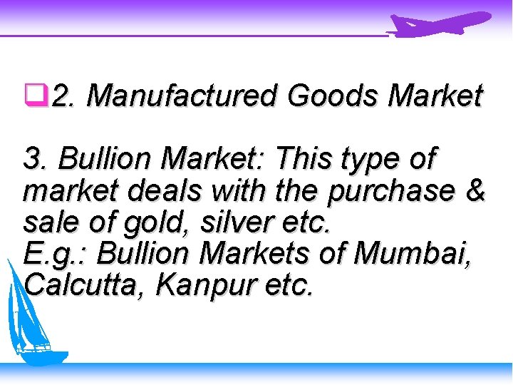  2. Manufactured Goods Market 3. Bullion Market: This type of market deals with