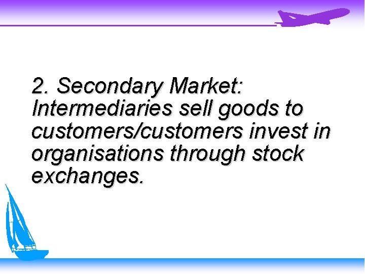 2. Secondary Market: Intermediaries sell goods to customers/customers invest in organisations through stock exchanges.