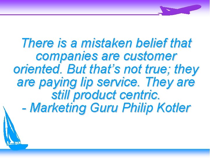 There is a mistaken belief that companies are customer oriented. But that’s not true;