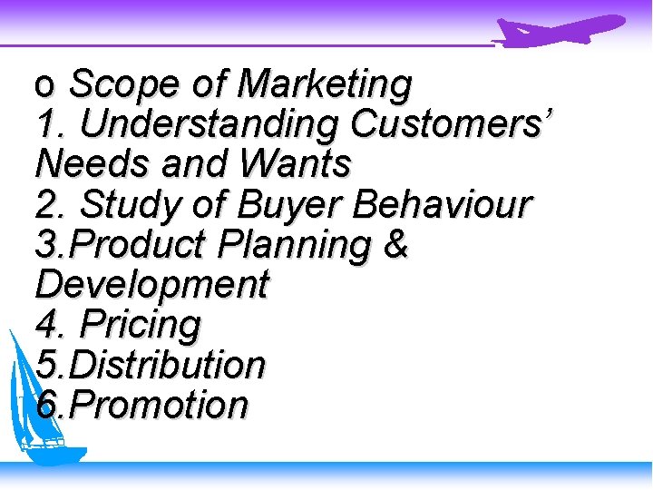 o Scope of Marketing 1. Understanding Customers’ Needs and Wants 2. Study of Buyer