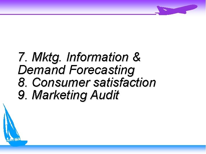 7. Mktg. Information & Demand Forecasting 8. Consumer satisfaction 9. Marketing Audit 