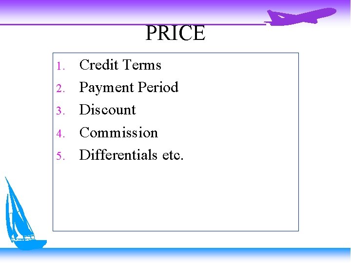 PRICE 1. 2. 3. 4. 5. Credit Terms Payment Period Discount Commission Differentials etc.