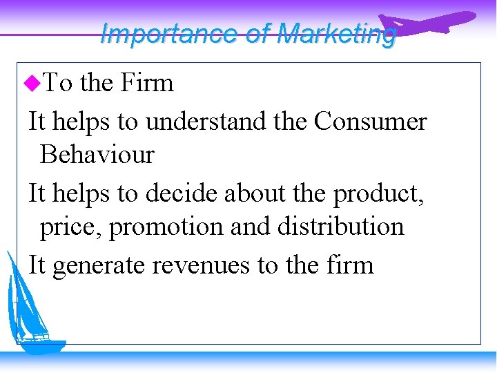 Importance of Marketing To the Firm It helps to understand the Consumer Behaviour It