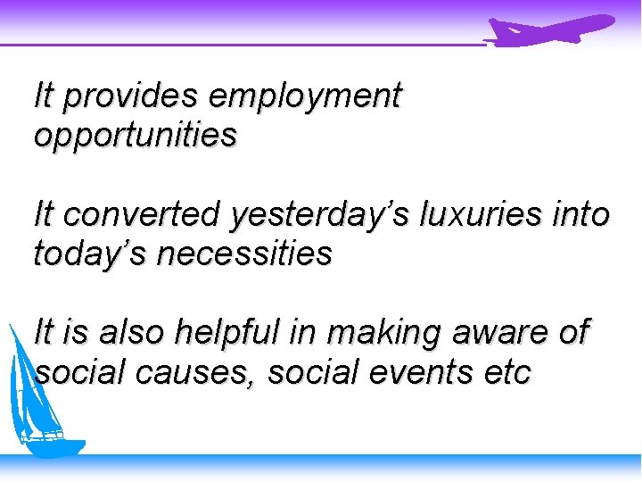 It provides employment opportunities It converted yesterday’s luxuries into today’s necessities It is also