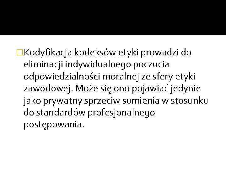 �Kodyfikacja kodeksów etyki prowadzi do eliminacji indywidualnego poczucia odpowiedzialności moralnej ze sfery etyki zawodowej.