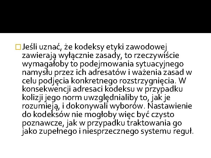 �Jeśli uznać, że kodeksy etyki zawodowej zawierają wyłącznie zasady, to rzeczywiście wymagałoby to podejmowania �Jeśli uznać, że kodeksy etyki zawodowej zawierają wyłącznie zasady, to rzeczywiście wymagałoby to podejmowania