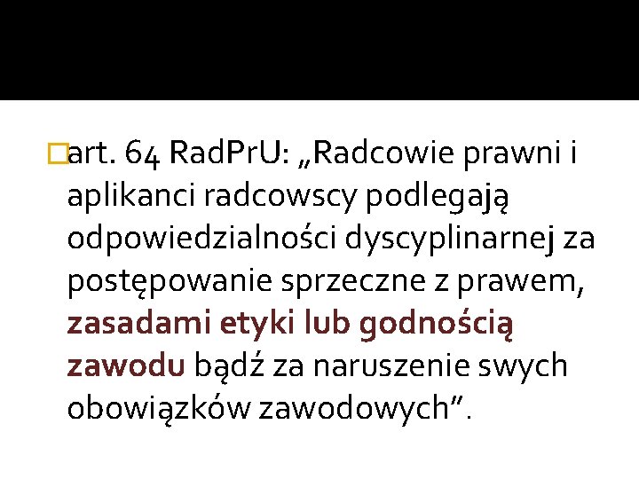 �art. 64 Rad. Pr. U: „Radcowie prawni i aplikanci radcowscy podlegają odpowiedzialności dyscyplinarnej za �art. 64 Rad. Pr. U: „Radcowie prawni i aplikanci radcowscy podlegają odpowiedzialności dyscyplinarnej za
