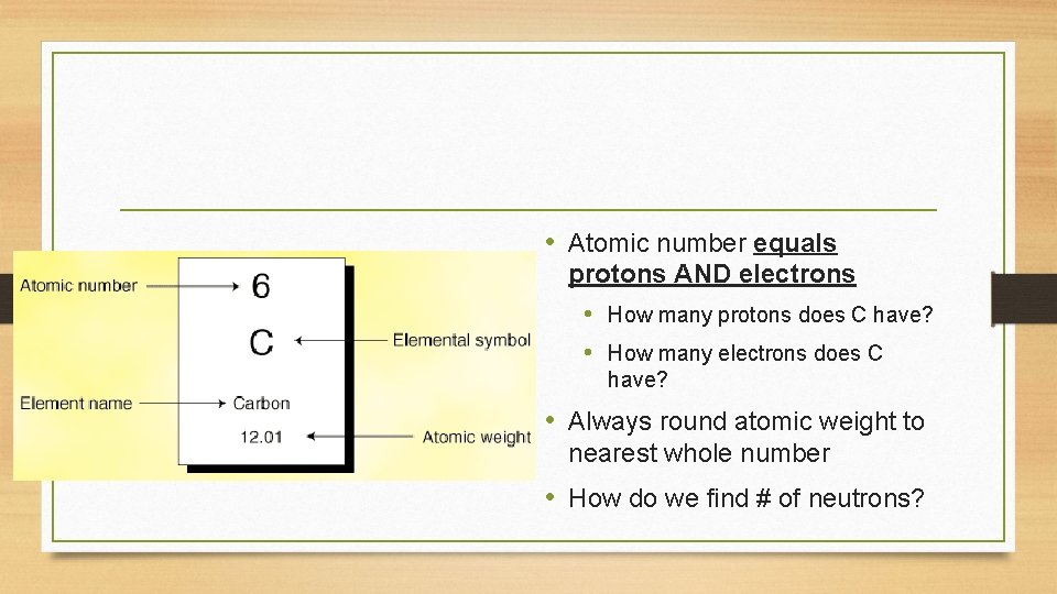  • Atomic number equals protons AND electrons • How many protons does C