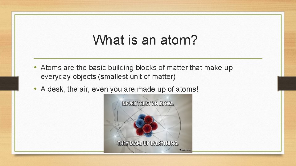 What is an atom? • Atoms are the basic building blocks of matter that