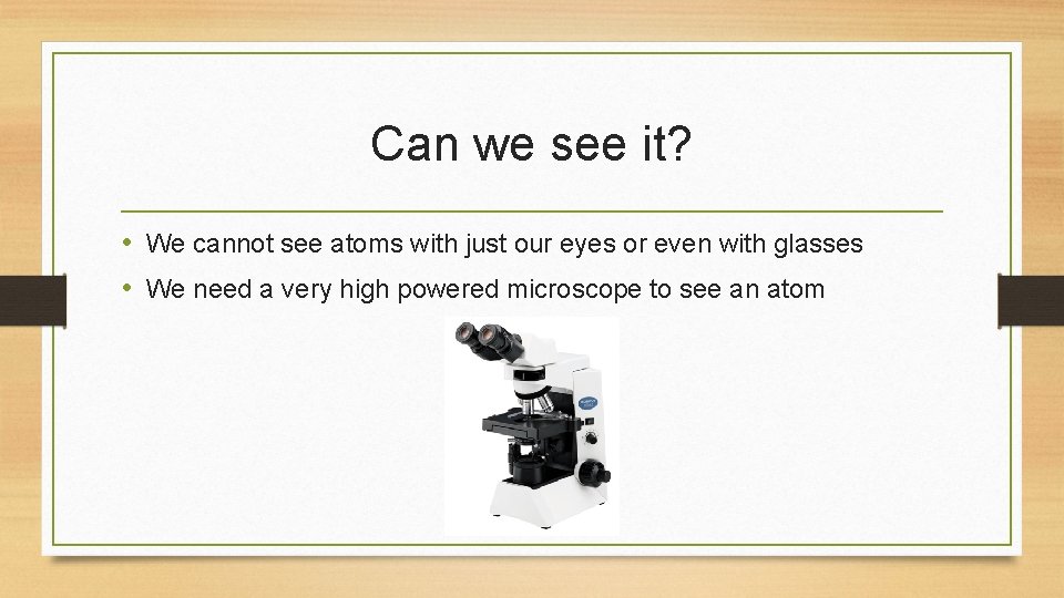 Can we see it? • We cannot see atoms with just our eyes or