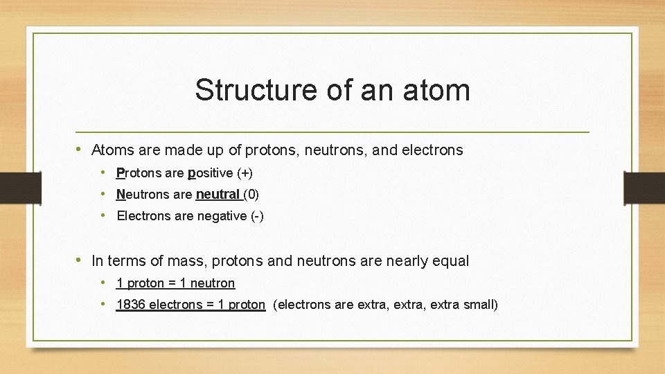 Structure of an atom • Atoms are made up of protons, neutrons, and electrons