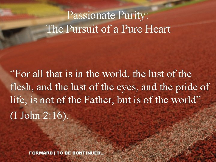 Passionate Purity: The Pursuit of a Pure Heart “For all that is in the