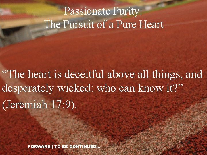 Passionate Purity: The Pursuit of a Pure Heart “The heart is deceitful above all