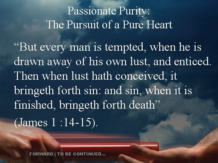 Passionate Purity: The Pursuit of a Pure Heart “But every man is tempted, when