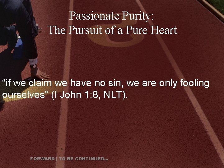 Passionate Purity: The Pursuit of a Pure Heart “if we claim we have no